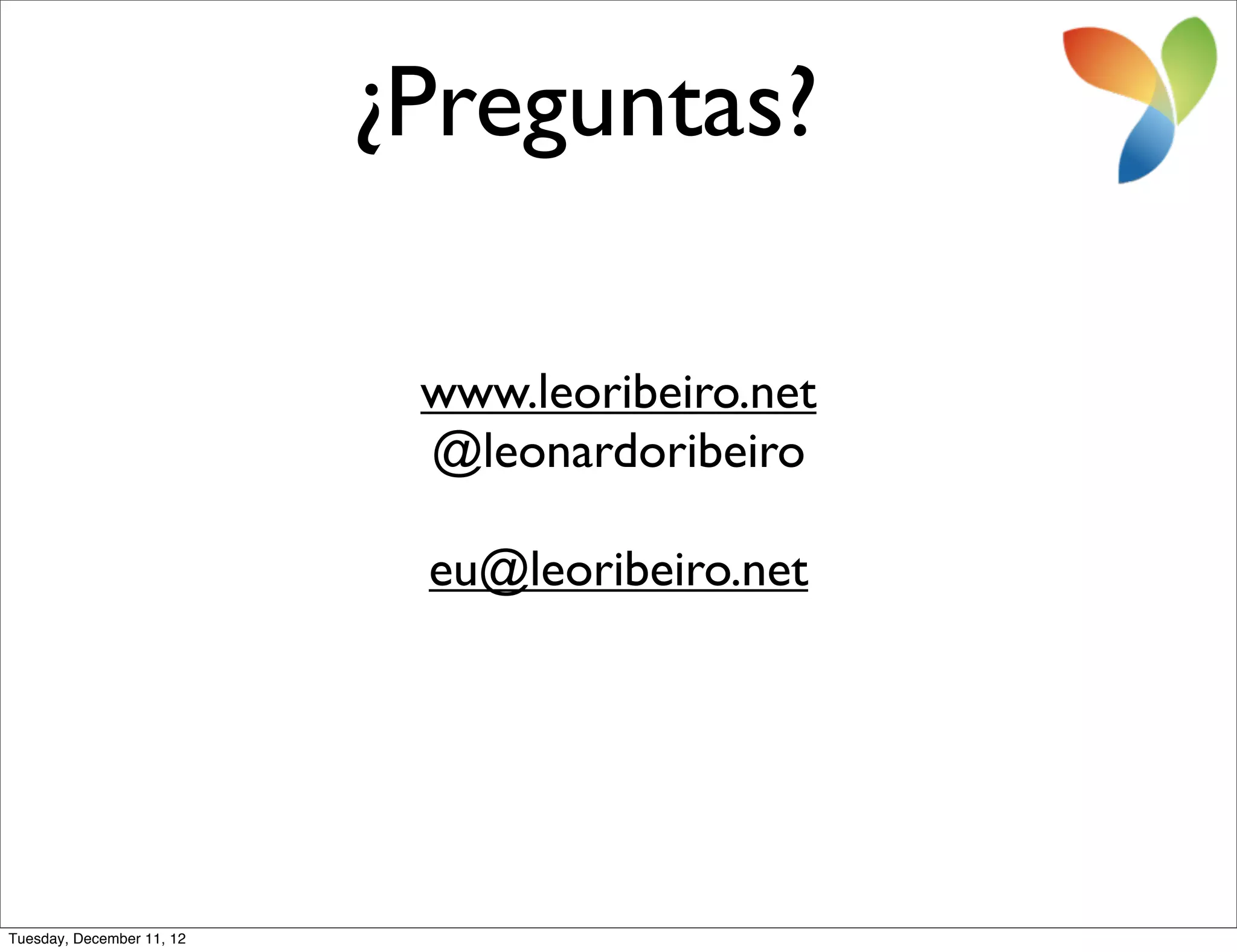 ¿Preguntas?

                            www.leoribeiro.net
                            @leonardoribeiro

                            eu@leoribeiro.net




Tuesday, December 11, 12
 