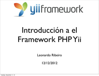 Introducción a el
                           Framework PHP Yii
                                Leonardo Ribeiro

                                  12/12/2012


Tuesday, December 11, 12
 