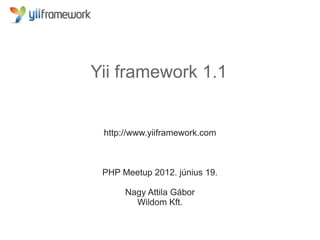 Yii framework 1.1


 http://www.yiiframework.com



 PHP Meetup 2012. június 19.

      Nagy Attila Gábor
        Wildom Kft.
 