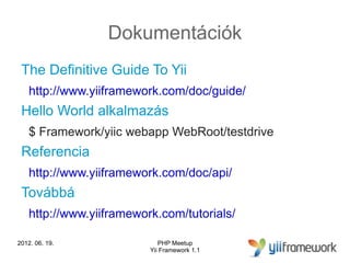 Dokumentációk
 The Definitive Guide To Yii
    http://www.yiiframework.com/doc/guide/
 Hello World alkalmazás
    $ Framew...