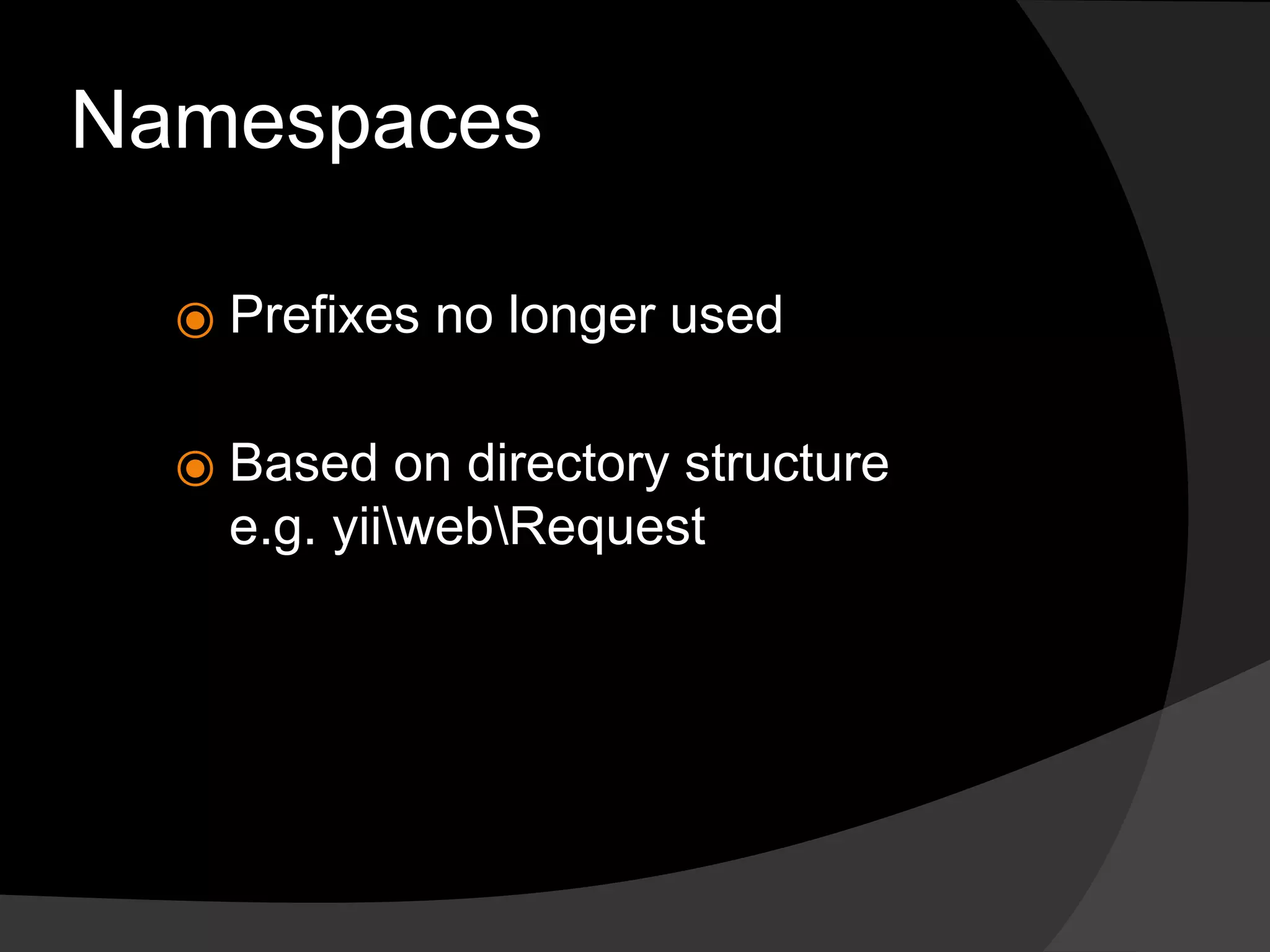 Namespaces
⦿ Prefixes no longer used
⦿ Based on directory structure
e.g. yiiwebRequest
 