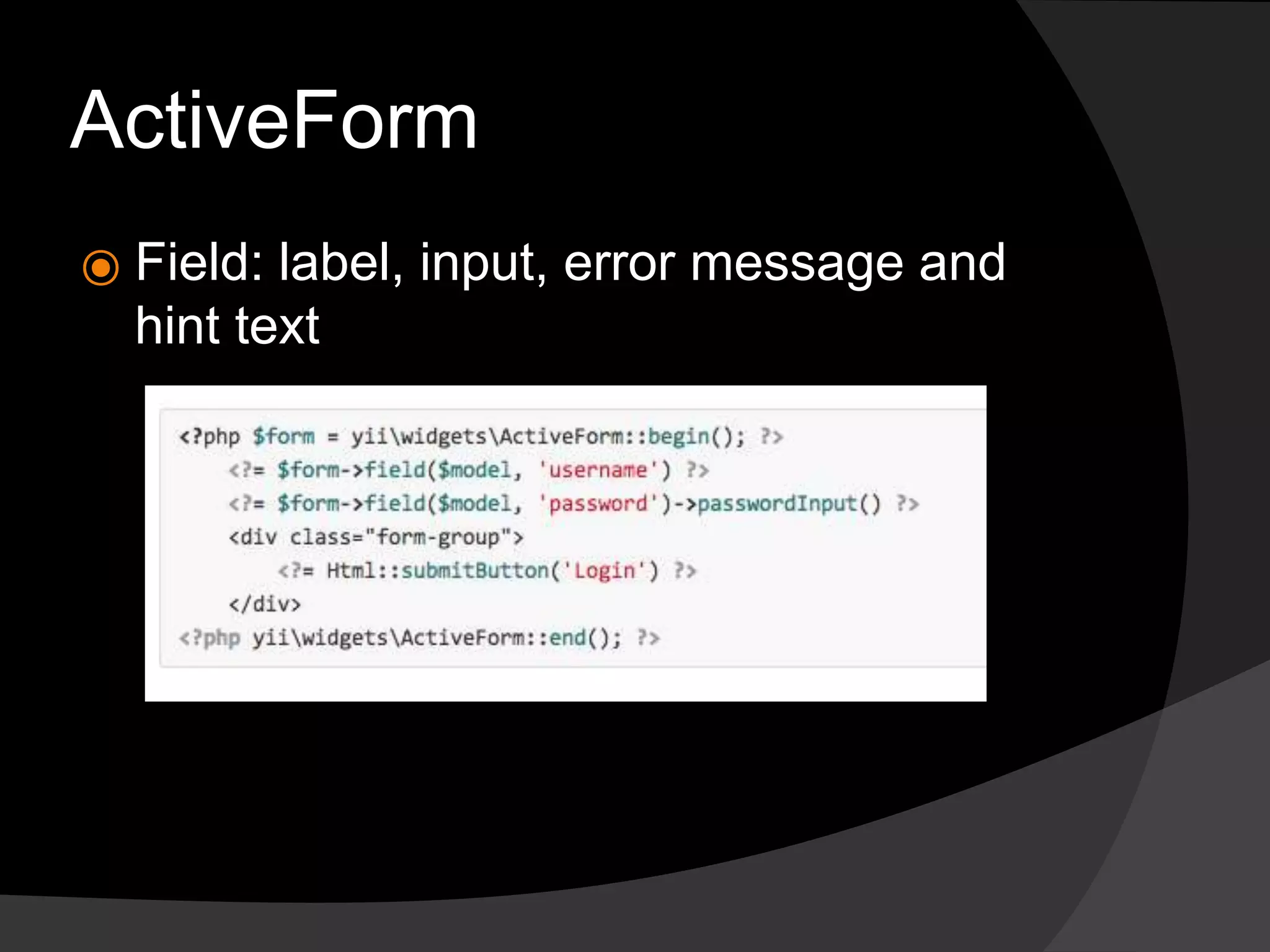 ActiveForm
⦿ Field: label, input, error message and
hint text
 