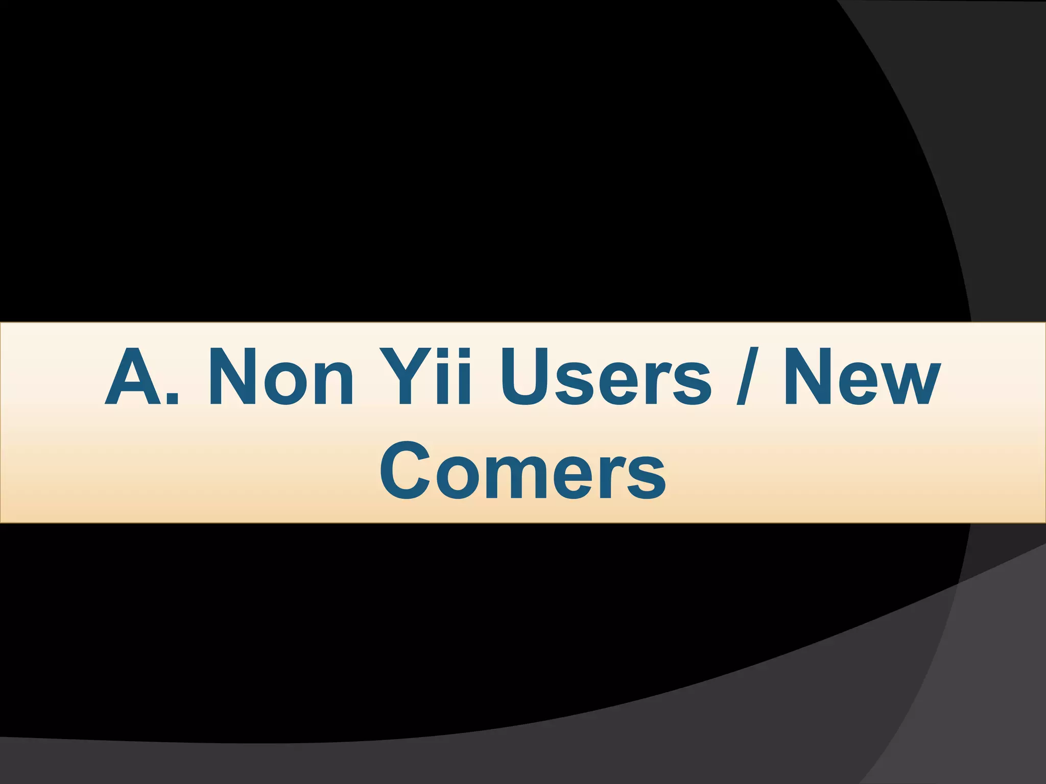 A. Non Yii Users / New
Comers
 
