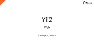 Yii2
Web
Карнаухов Даниил
 
