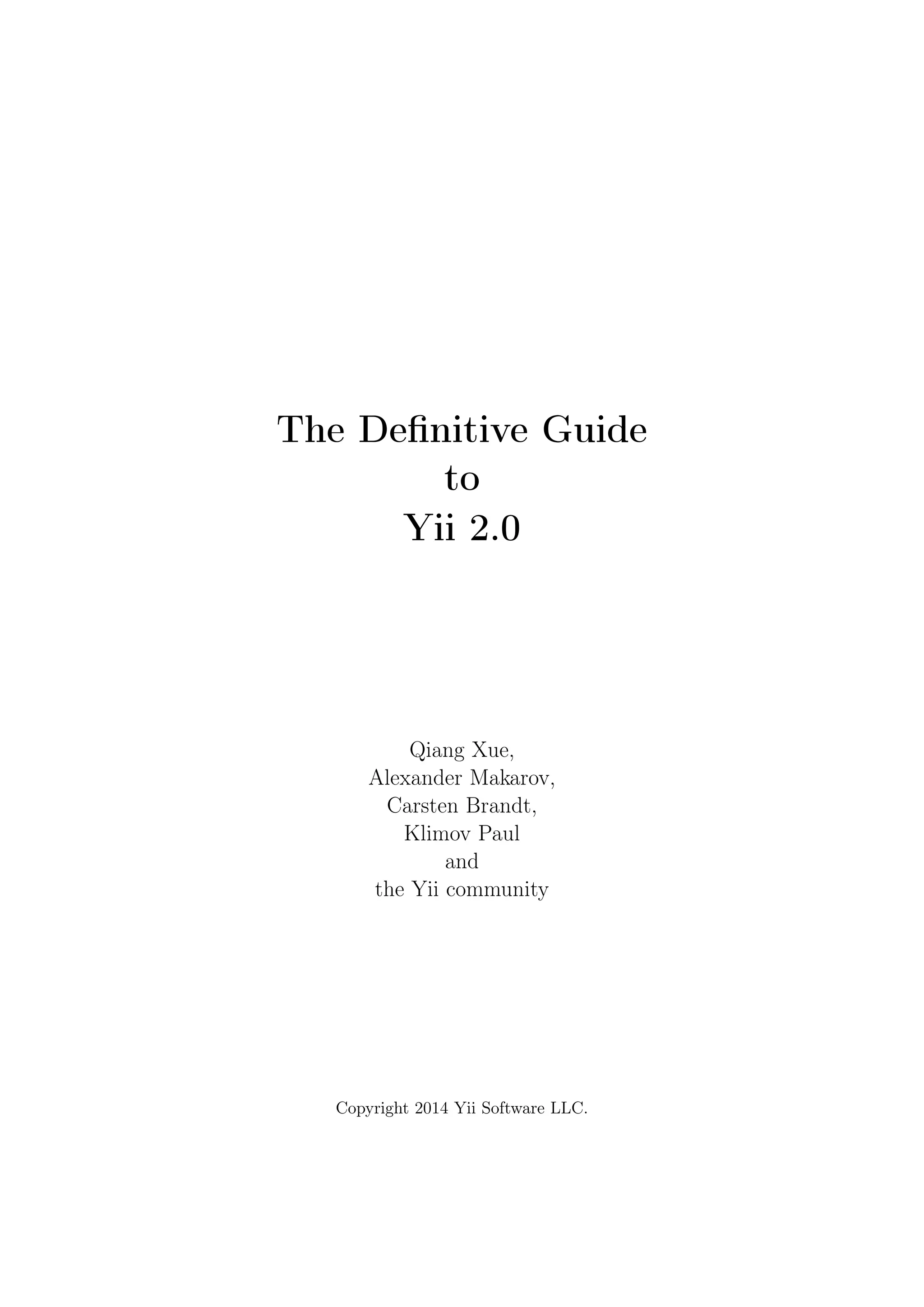 The Deﬁnitive Guide
to
Yii 2.0
Qiang Xue,
Alexander Makarov,
Carsten Brandt,
Klimov Paul
and
the Yii community
Copyright 2014 Yii Software LLC.
 