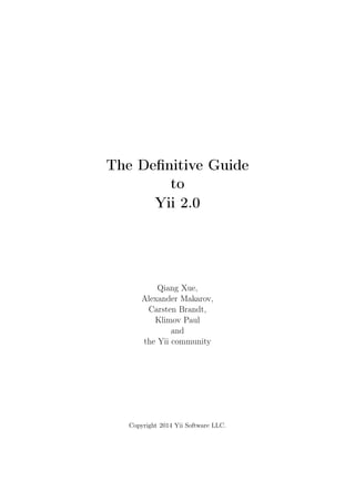 The Deﬁnitive Guide
to
Yii 2.0
Qiang Xue,
Alexander Makarov,
Carsten Brandt,
Klimov Paul
and
the Yii community
Copyright 2014 Yii Software LLC.
 
