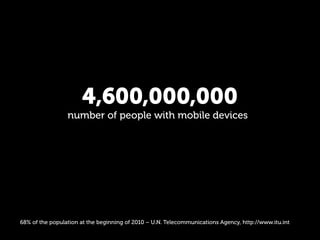 4,600,000,000
                 number of people with mobile devices




68% of the population at the beginning of 2010 – U...