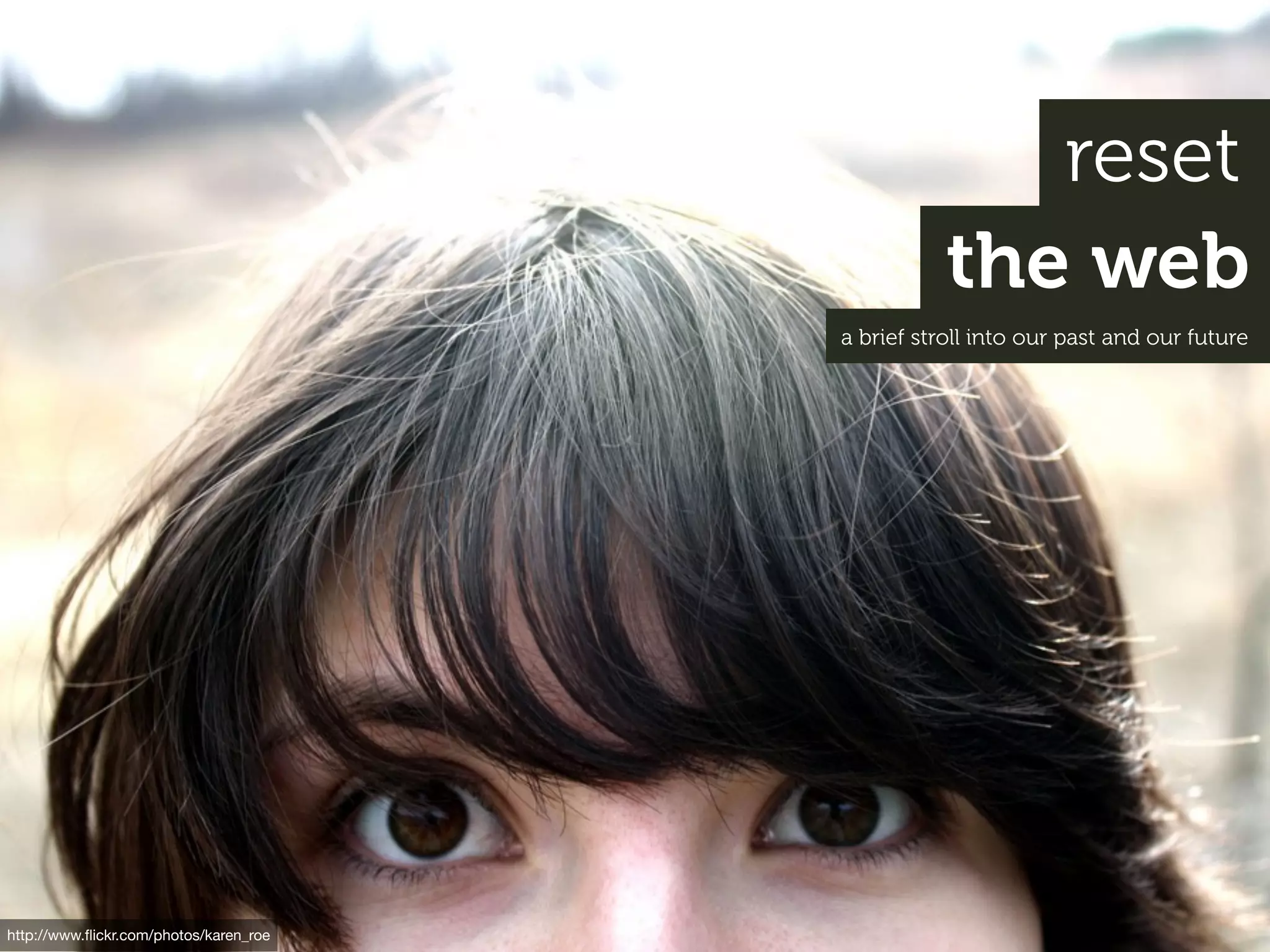 reset
                                                   the web
                                        a brief stroll into our past and our future




http://www.ﬂickr.com/photos/karen_roe
 