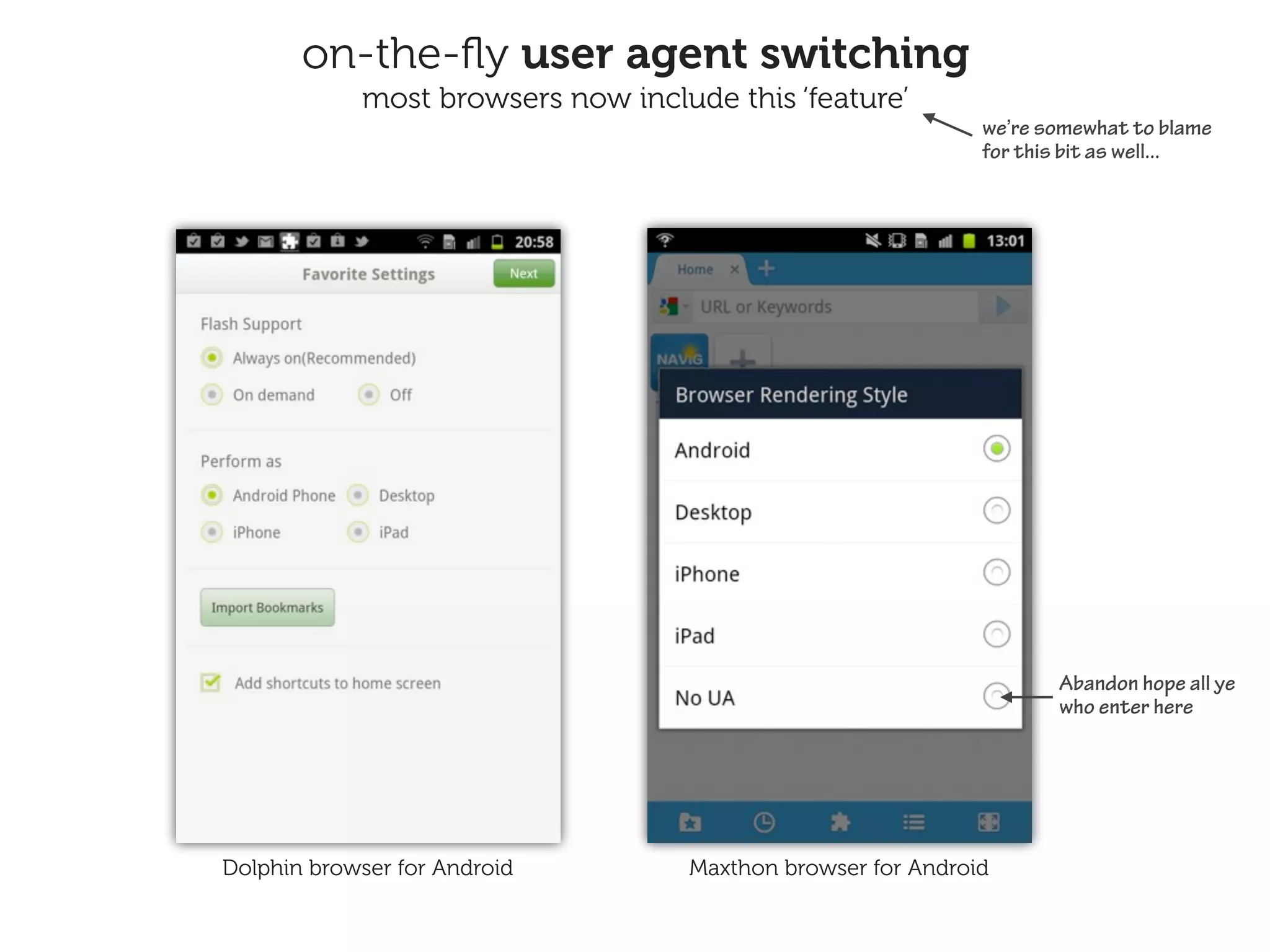 on-the-ﬂy user agent switching
            most browsers now include this ‘feature’
                                                             we’re somewhat to blame
                                                             for this bit as well...




                                                                    Abandon hope all ye
                                                                    who enter here




Dolphin browser for Android        Maxthon browser for Android
 