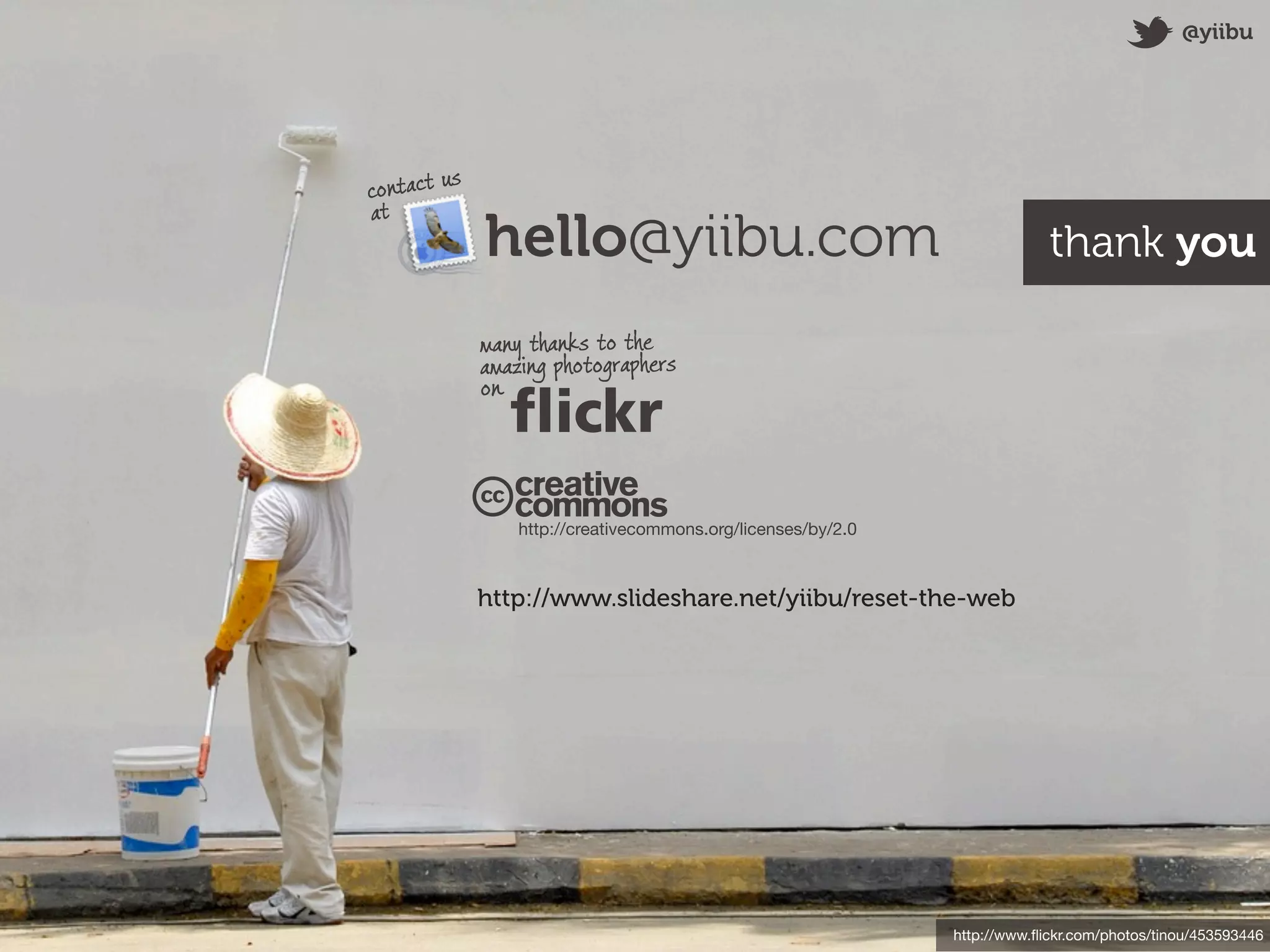 @yiibu




         s
contact u
at
             hello@yiibu.com                                               thank you

             many thanks to the
             amazing photographers
             on




                 http://creativecommons.org/licenses/by/2.0



             http://www.slideshare.net/yiibu/reset-the-web




                                                              http://www.ﬂickr.com/photos/tinou/453593446
 
