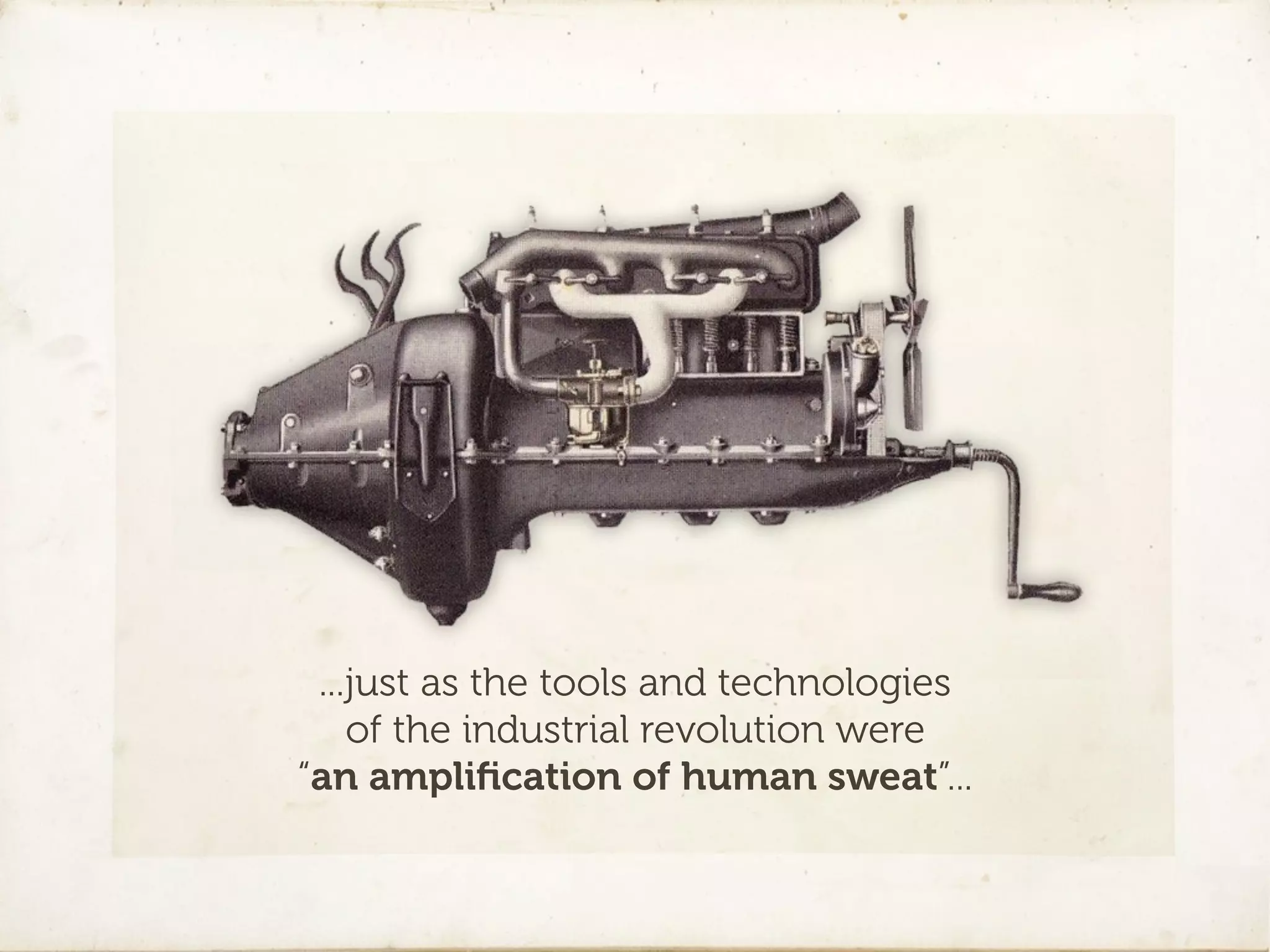 ...just as the tools and technologies
    of the industrial revolution were
“an ampliﬁcation of human sweat”...
 
