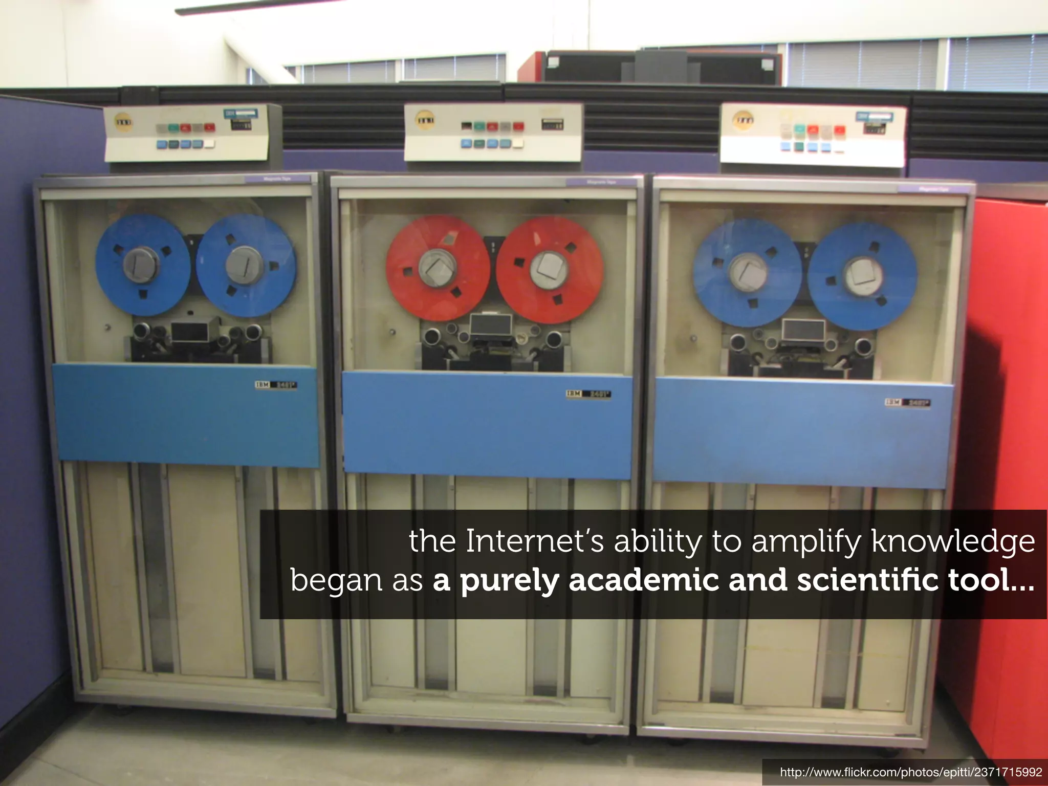 the Internet’s ability to amplify knowledge
began as a purely academic and scientiﬁc tool...




                                http://www.ﬂickr.com/photos/epitti/2371715992
 