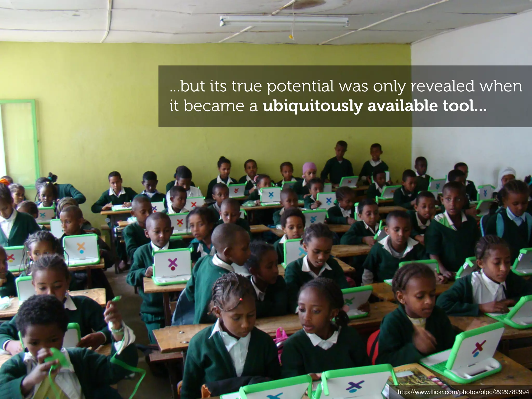 ...but its true potential was only revealed when
it became a ubiquitously available tool...




                               http://www.ﬂickr.com/photos/olpc/2929782994
 