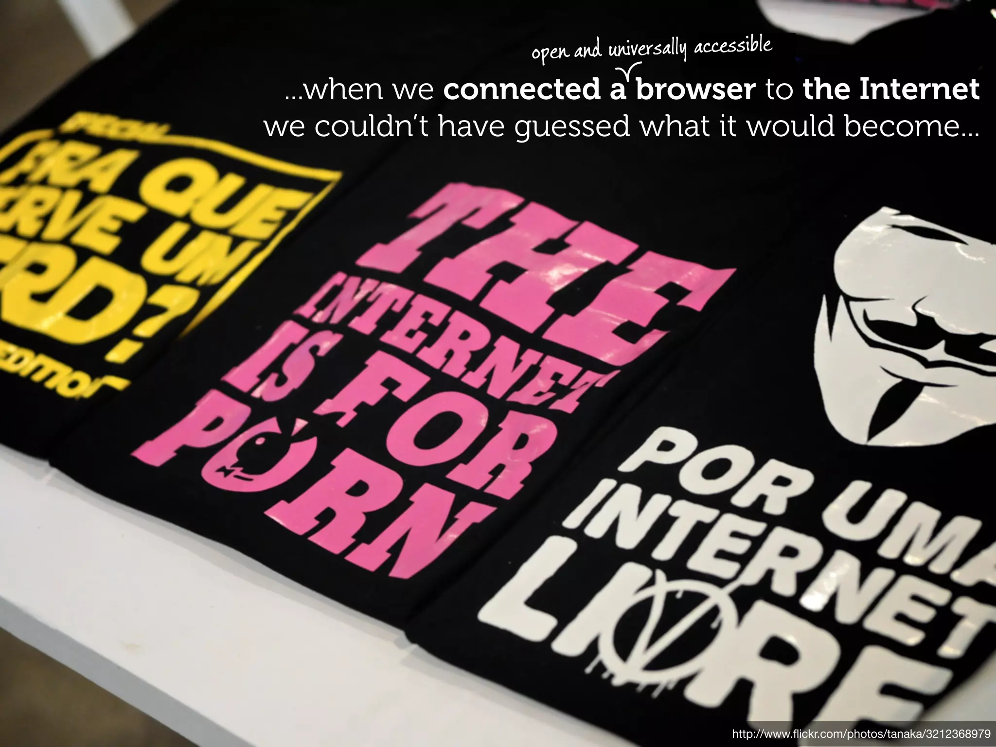 open and universally accessible
 ...when we connected a browser to the Internet
we couldn’t have guessed what it would become...




                                          http://www.ﬂickr.com/photos/tanaka/3212368979
 