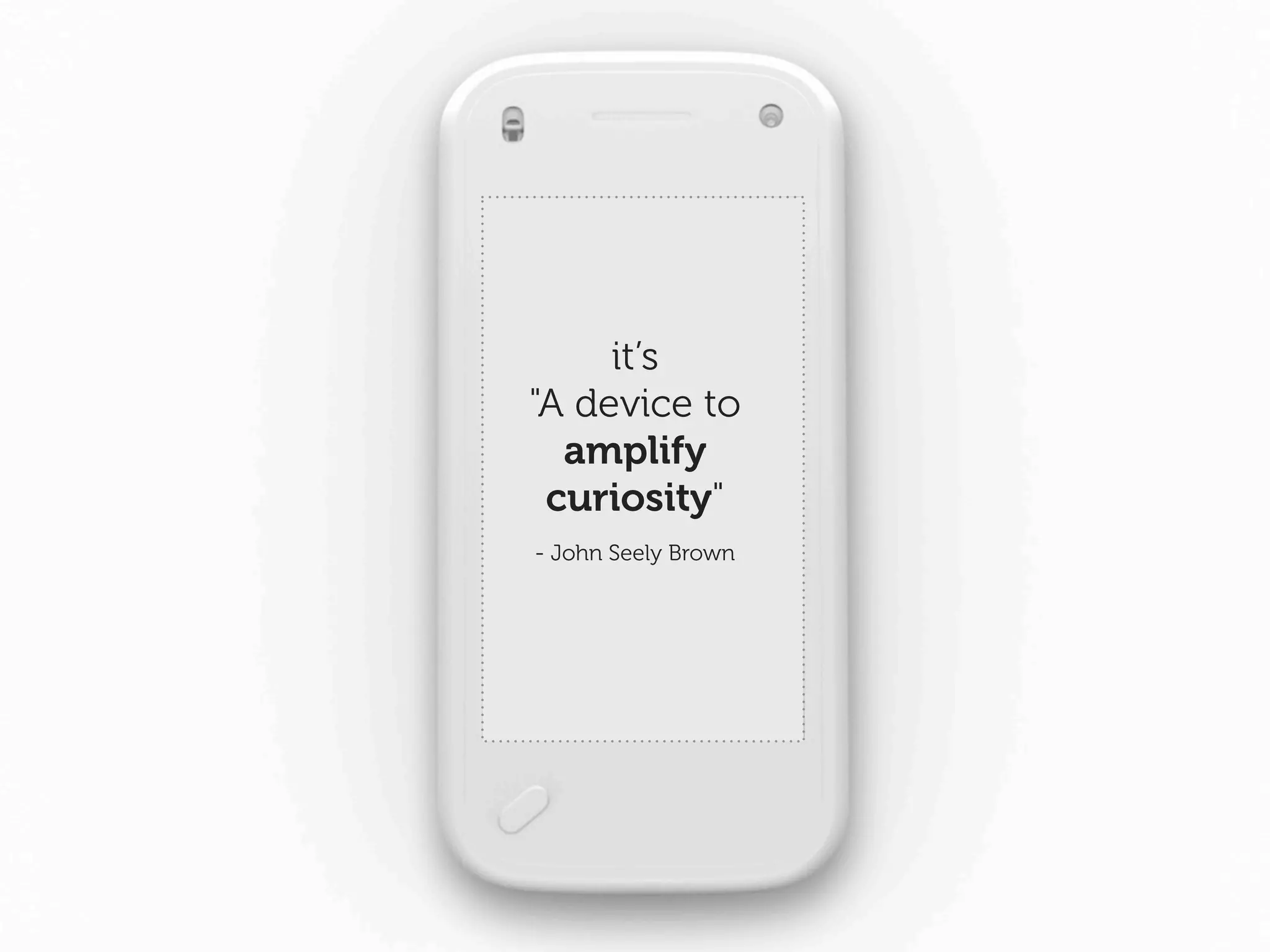 it’s
"A device to
  amplify
 curiosity"
- John Seely Brown
 