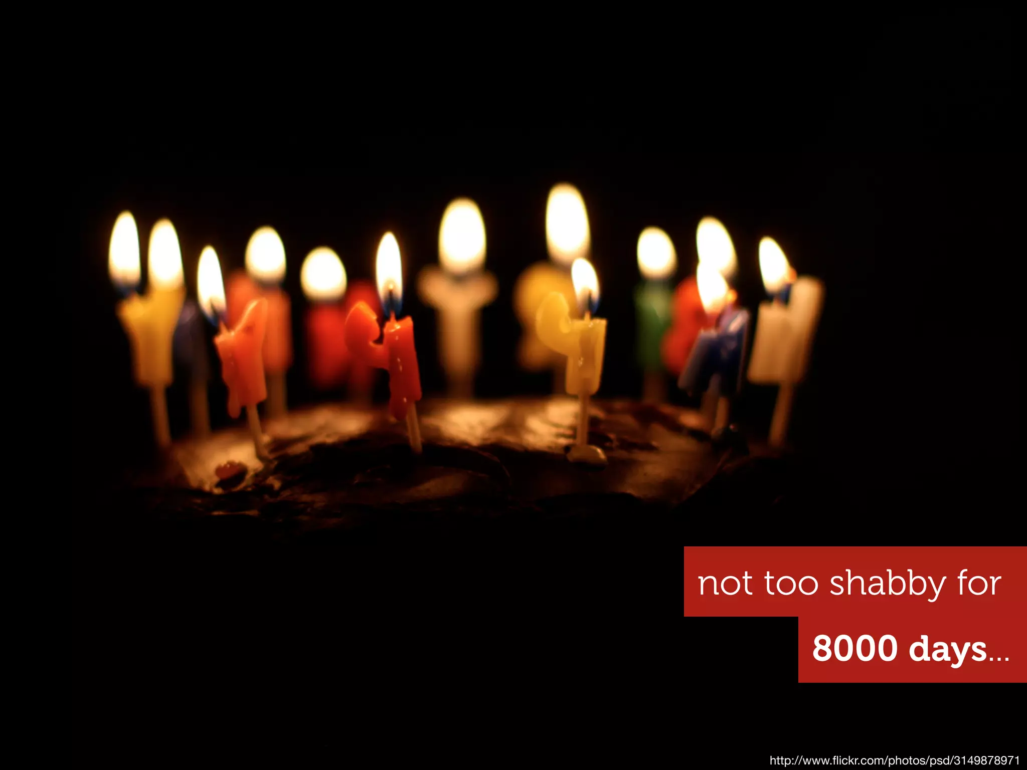 not too shabby for
           8000 days...

    http://www.ﬂickr.com/photos/psd/3149878971
 