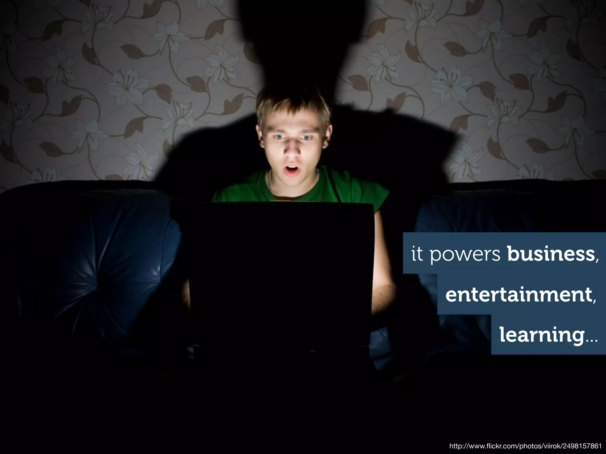 it powers business,
   entertainment,
                 learning...




   http://www.ﬂickr.com/photos/viirok/2498157861
 