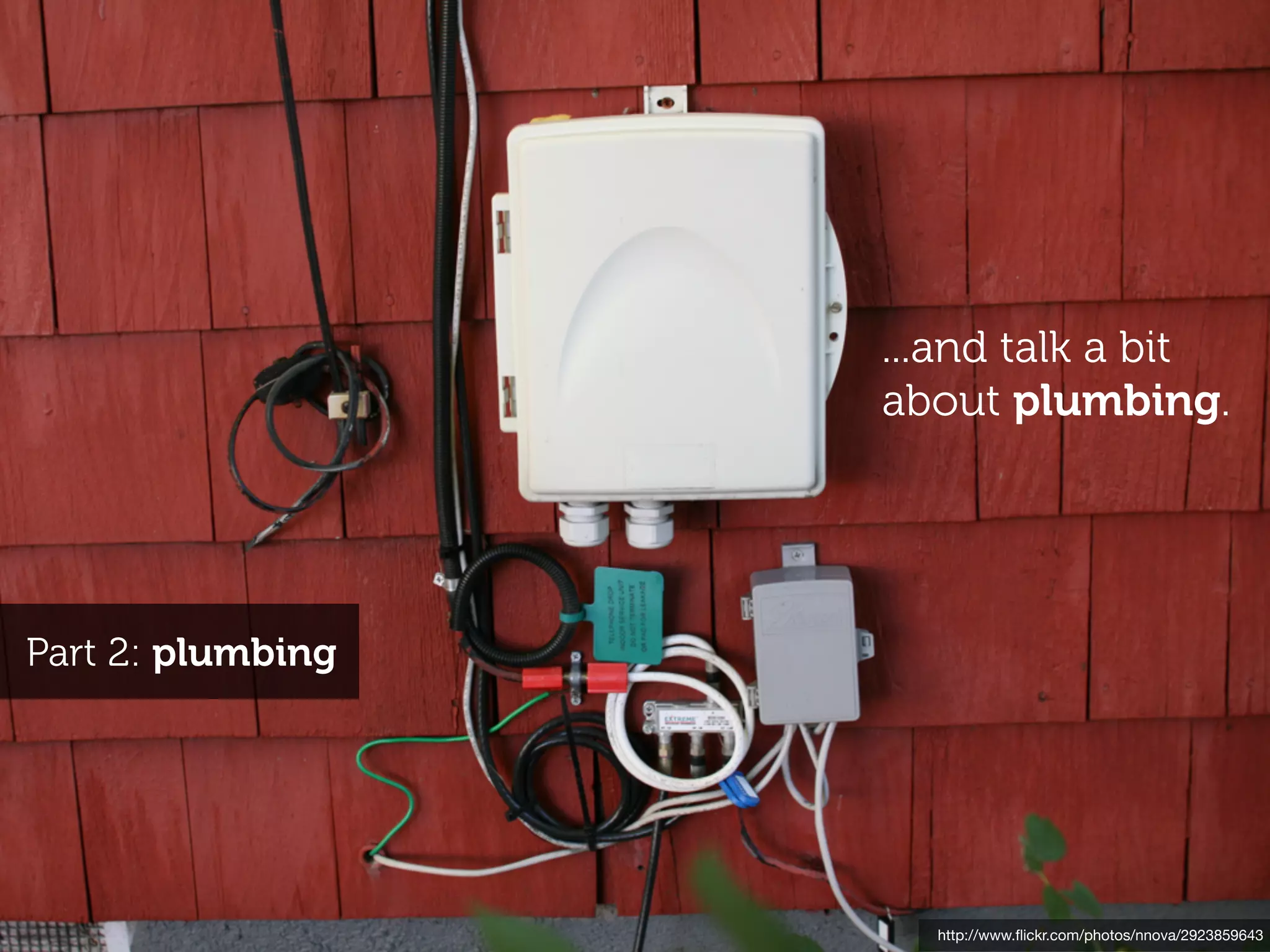 ...and talk a bit
                   about plumbing.




Part 2: plumbing




                     http://www.ﬂickr.com/photos/nnova/2923859643
 