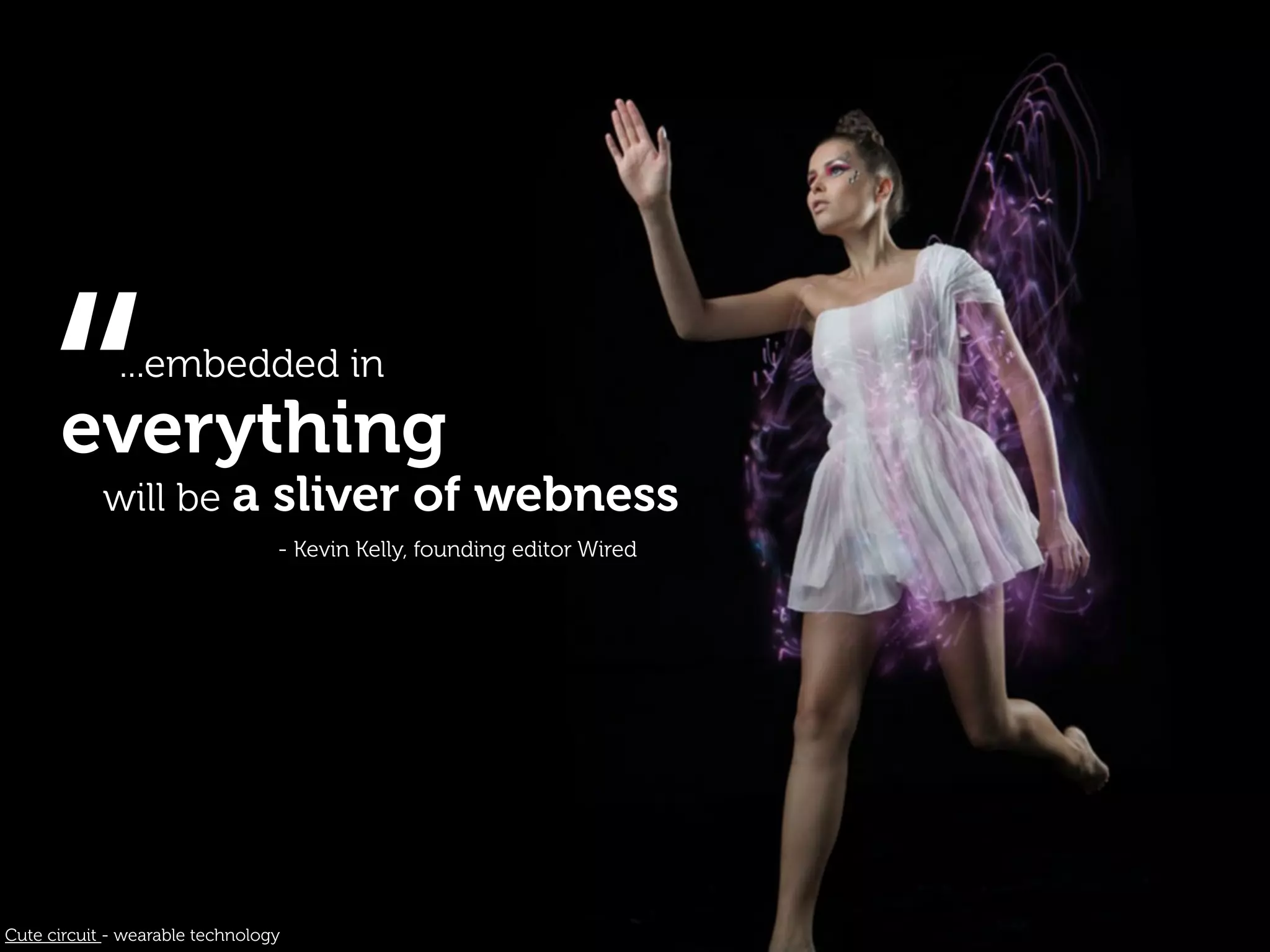 “         ...embedded in
      everything
            will be a            sliver of webness
                                 - Kevin Kelly, founding editor Wired




Cute circuit - wearable technology
 