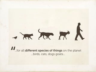 “
...for all diﬀerent species of things on the planet
               ...birds, cats, dogs goats...
 
