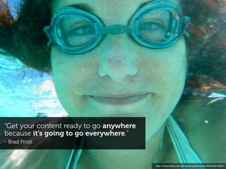 “Get your content ready to go anywhere
because it’s going to go everywhere.”
- Brad Frost



                                         http://www.ﬂickr.com/photos/sackerman519/5045015997/
 