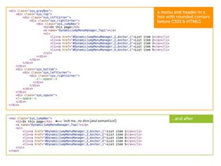 a menu and header in a
                                     box with rounded corners
                                     before CSS3 & HTML5




look ma...no divs (and semantics!)         ...and after
 