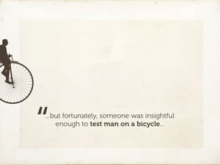 “
...but fortunately, someone was insightful
    enough to test man on a bicycle...
 