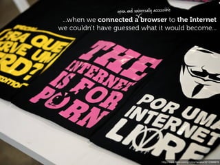 open and universally accessible
 ...when we connected a browser to the Internet
we couldn’t have guessed what it would become...




                                          http://www.ﬂickr.com/photos/tanaka/3212368979
 