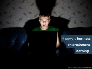 it powers business,
   entertainment,
                 learning...




   http://www.ﬂickr.com/photos/viirok/2498157861
 