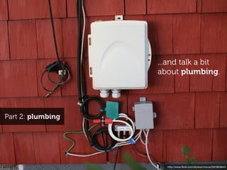 ...and talk a bit
                   about plumbing.




Part 2: plumbing




                     http://www.ﬂickr.com/photos/nnova/2923859643
 