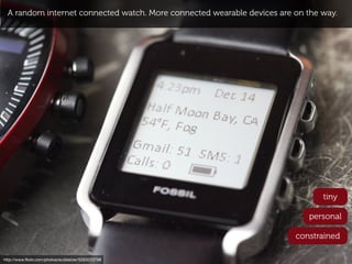 A random internet connected watch. More connected wearable devices are on the way.




                                                                                tiny

                                                                            personal

                                                                         constrained

http://www.ﬂickr.com/photos/scobleizer/5263223798
 
