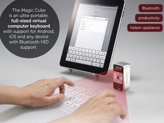 Bluetooth
      The Magic Cube
   is an ultra-portable,        productivity
     full-sized virtual
  computer keyboard         helper-appliance
with support for Android,
   iOS and any device
   with Bluetooth HID
          support.
 