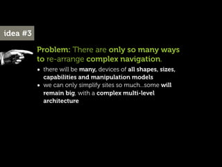 idea #3

          Problem: There are only so many ways
          to re-arrange complex navigation.
          • there will...