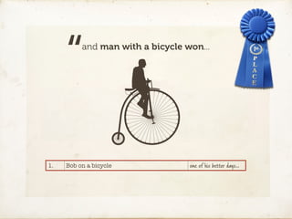 “    and man with a bicycle won...




1.   Bob on a bicycle             one of his better days…
 