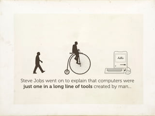 Steve Jobs went on to explain that computers were
 just one in a long line of tools created by man...
 