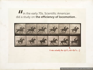 “    in the early 70s, Scientiﬁc American
did a study on the eﬃciency of locomotion...




                        it was ...