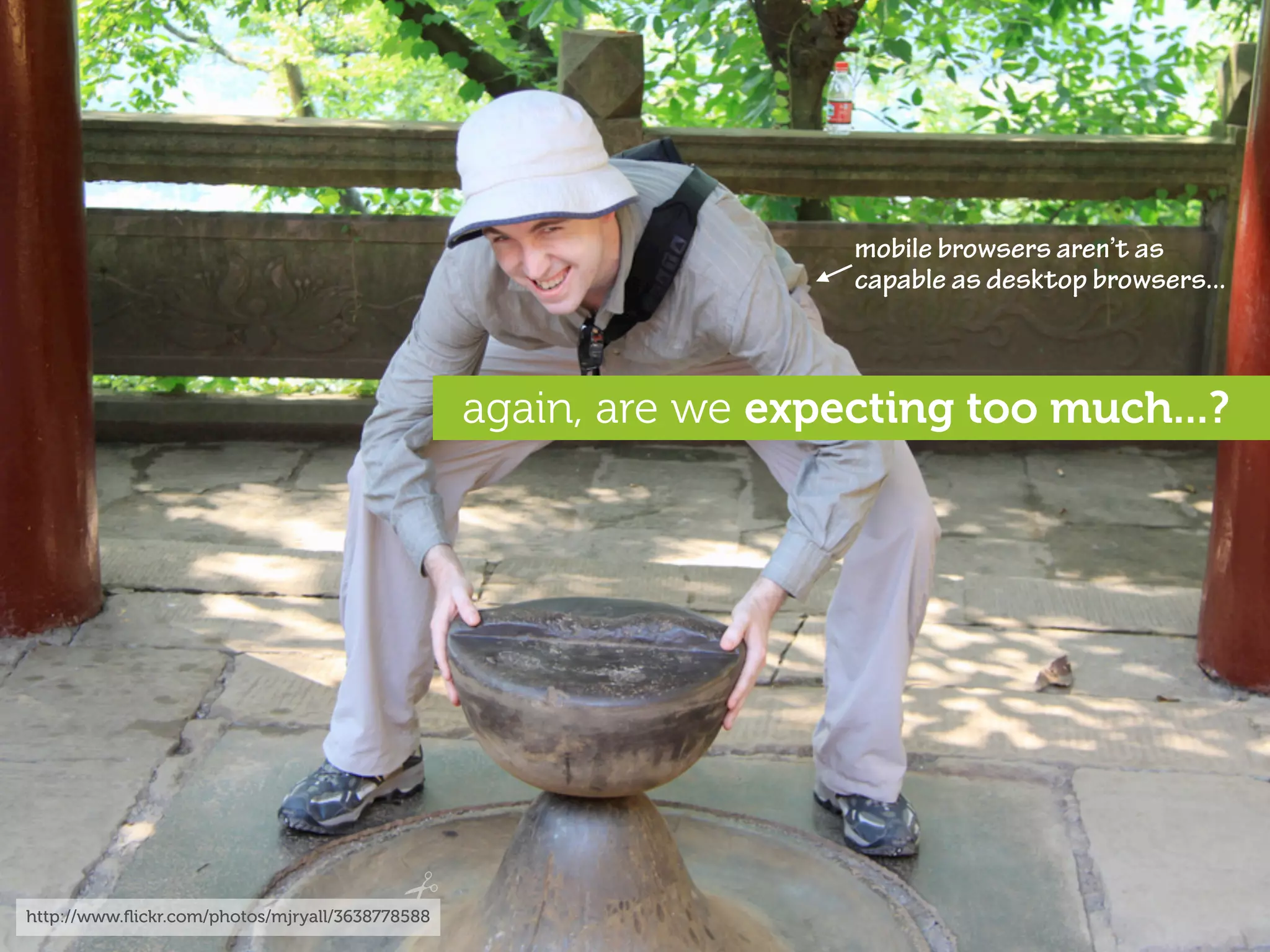 mobile browsers aren’t as
                                                                   capable as desktop browsers...



                                                 again, are we expecting too much...?




http://www.ﬂickr.com/photos/mjryall/3638778588
 