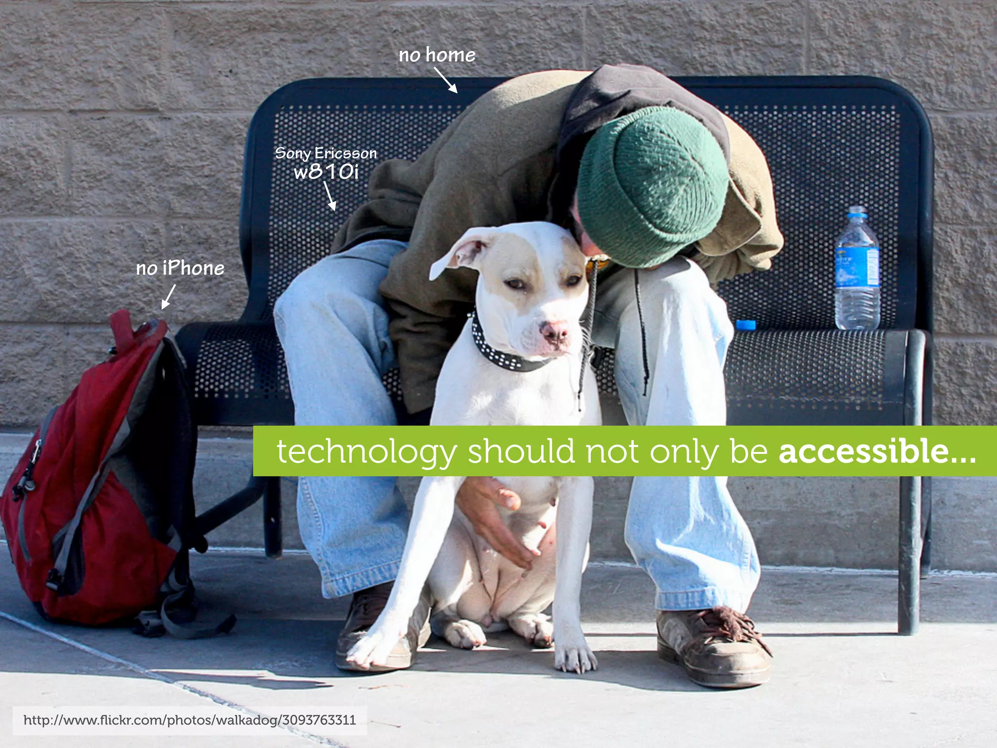 no home



                                   Sony Ericsson
                                      w810i



               no iPhone




                                   technology should not only be accessible...




http://www.ﬂickr.com/photos/walkadog/3093763311
 