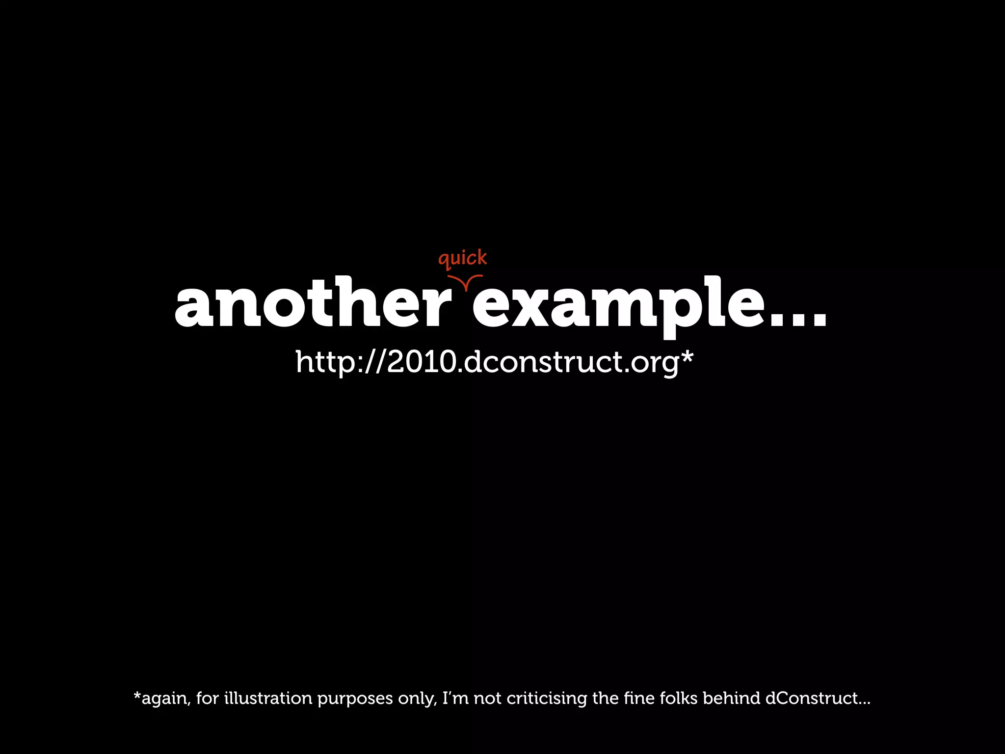 quick

     another example...
                    http://2010.dconstruct.org*




*again, for illustration purposes only, I’m not criticising the ﬁne folks behind dConstruct...
 