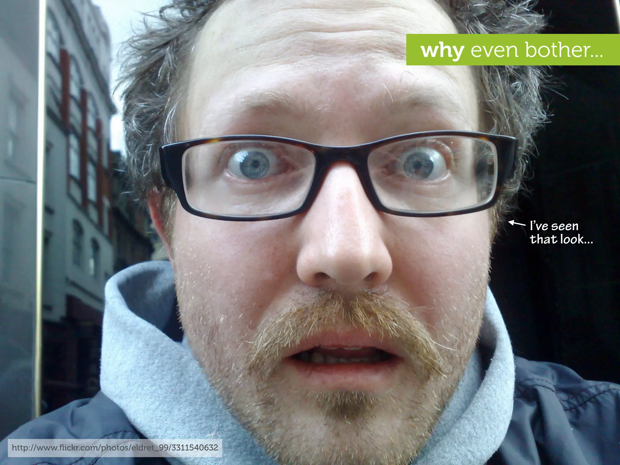 why even bother...




                                                             I’ve seen
                                                             that look...




http://www.ﬂickr.com/photos/eldret_99/3311540632
 