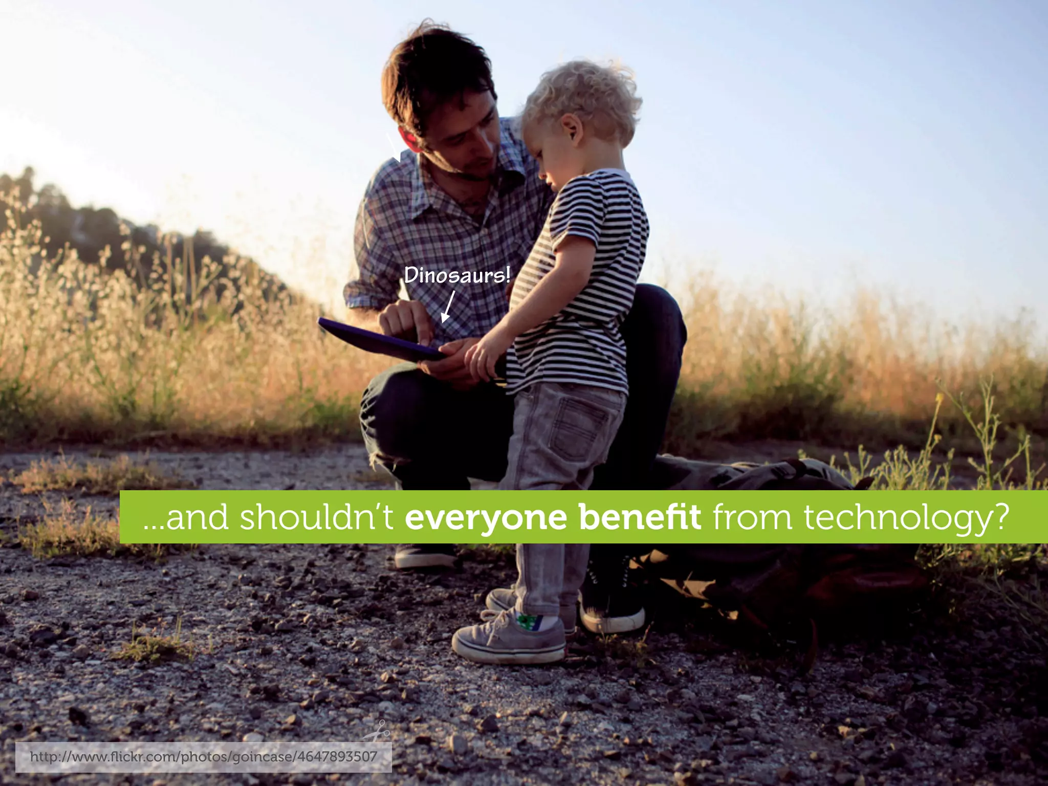 Dinosaurs!




               ...and shouldn’t everyone beneﬁt from technology?




http://www.ﬂickr.com/photos/goincase/4647893507
 