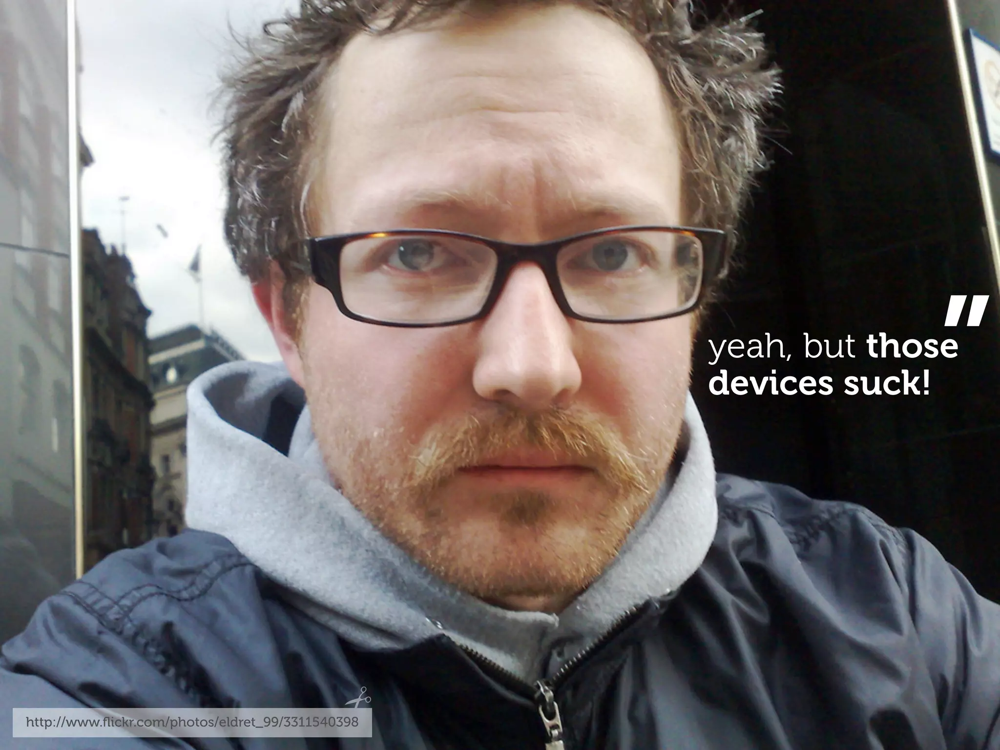 ”
                                                   yeah, but those
                                                   devices suck!




http://www.ﬂickr.com/photos/eldret_99/3311540398
 