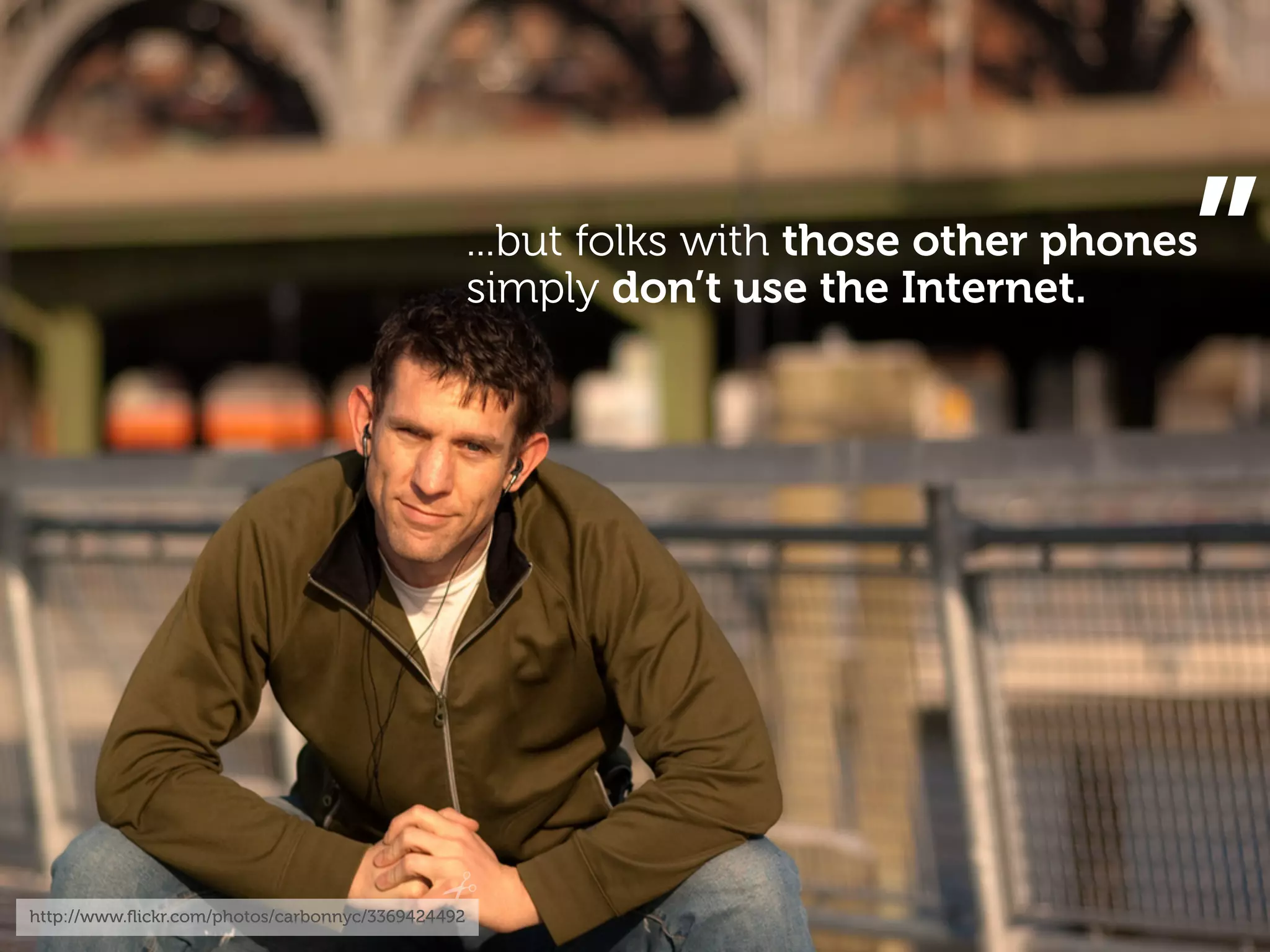 ”
                                                   ...but folks with those other phones
                                                   simply don’t use the Internet.




http://www.ﬂickr.com/photos/carbonnyc/3369424492
 