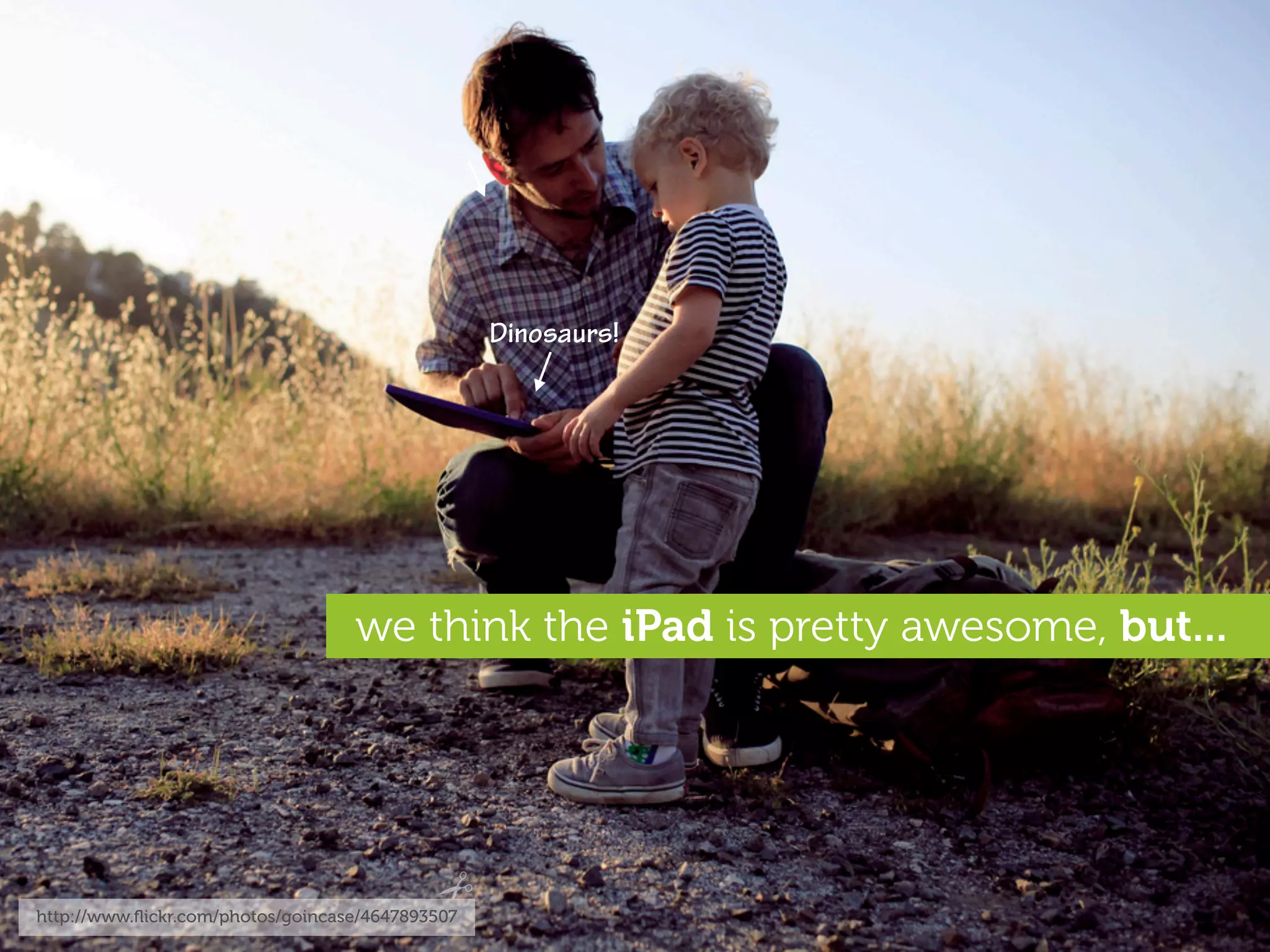 Dinosaurs!




                                   we think the iPad is pretty awesome, but...




http://www.ﬂickr.com/photos/goincase/4647893507
 