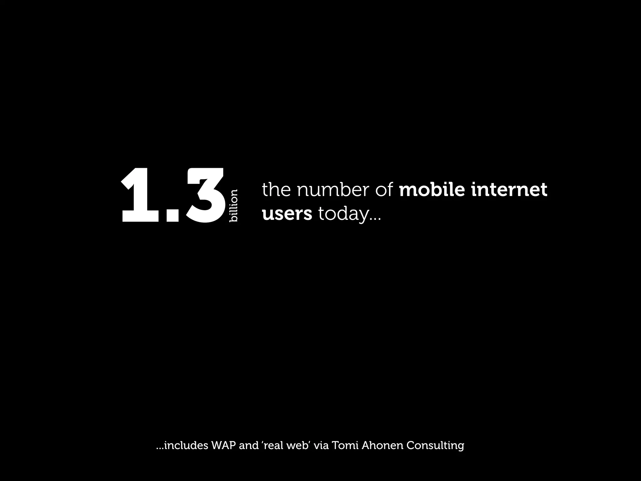 1.3           billion
                        the number of mobile internet
                        users today...




 ...includes WAP and ‘real web’ via Tomi Ahonen Consulting
 
