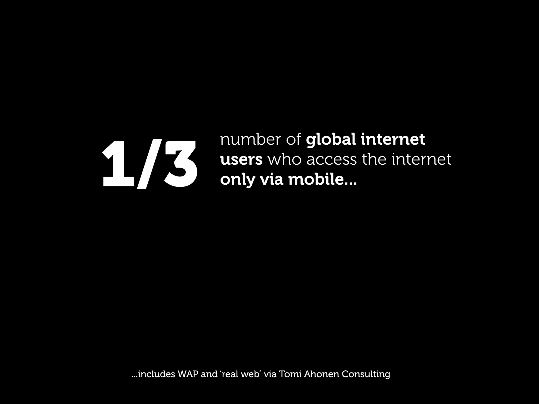 1/3
                   number of global internet
                   users who access the internet
                   only via mobile...




...includes WAP and ‘real web’ via Tomi Ahonen Consulting
 