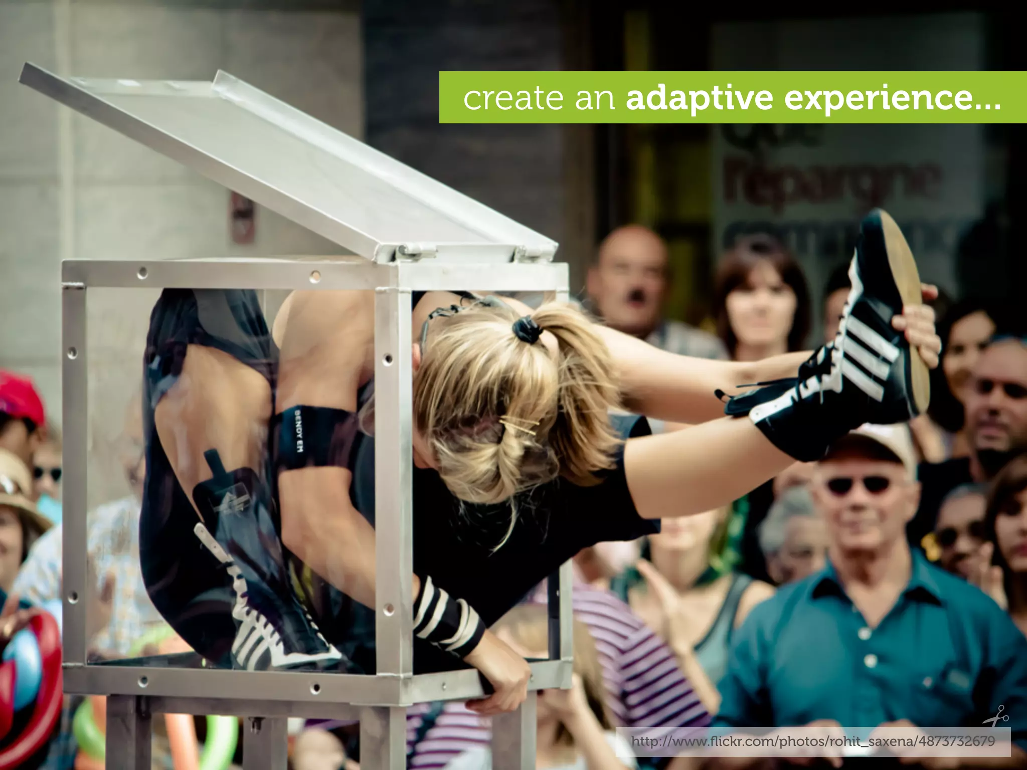 create an adaptive experience...




         http://www.ﬂickr.com/photos/rohit_saxena/4873732679
 