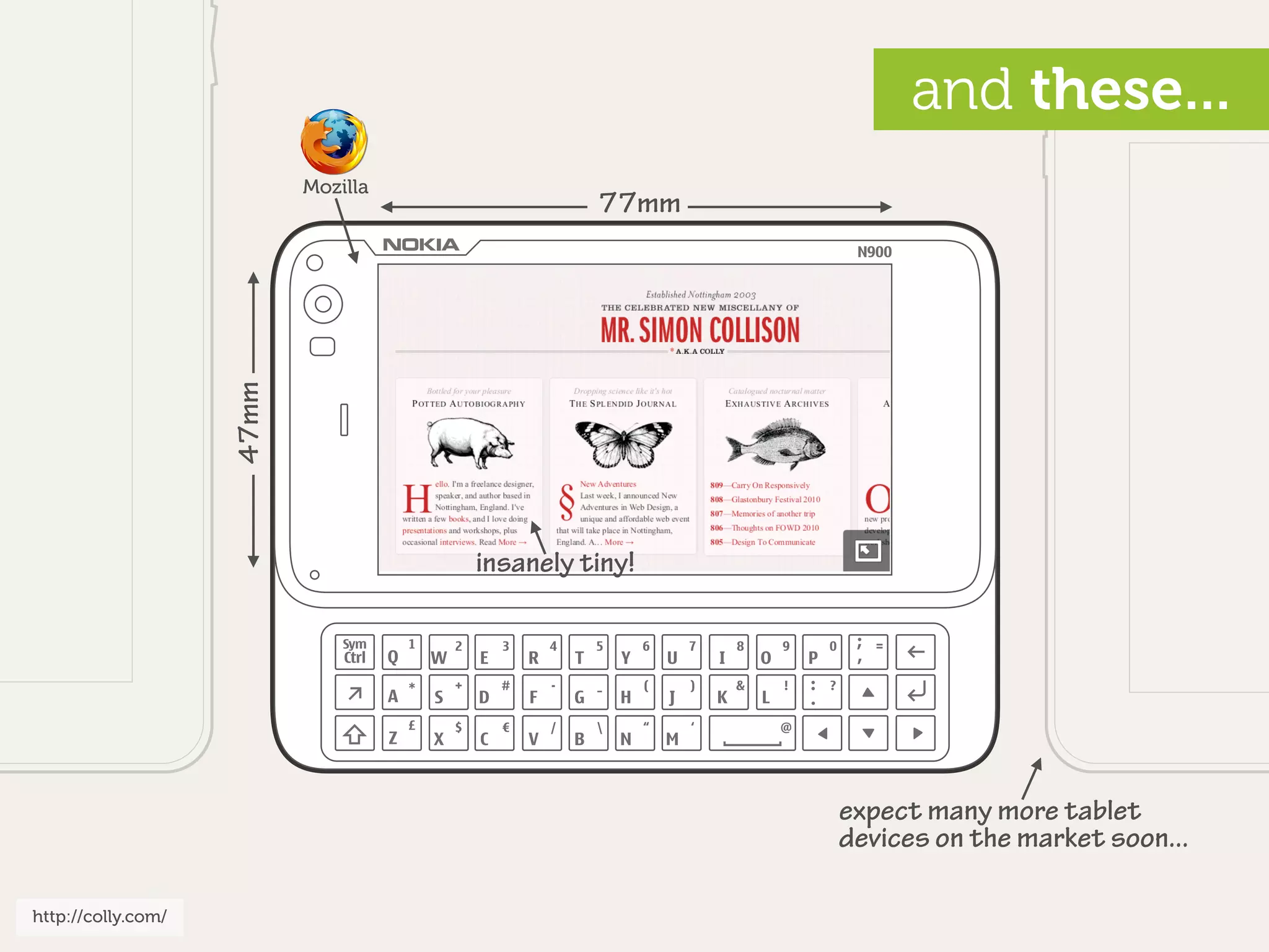 and these...
                           Mozilla
                                               77mm
                    47mm




                                     insanely tiny!




                                                      expect many more tablet
                                                      devices on the market soon...

http://colly.com/
 