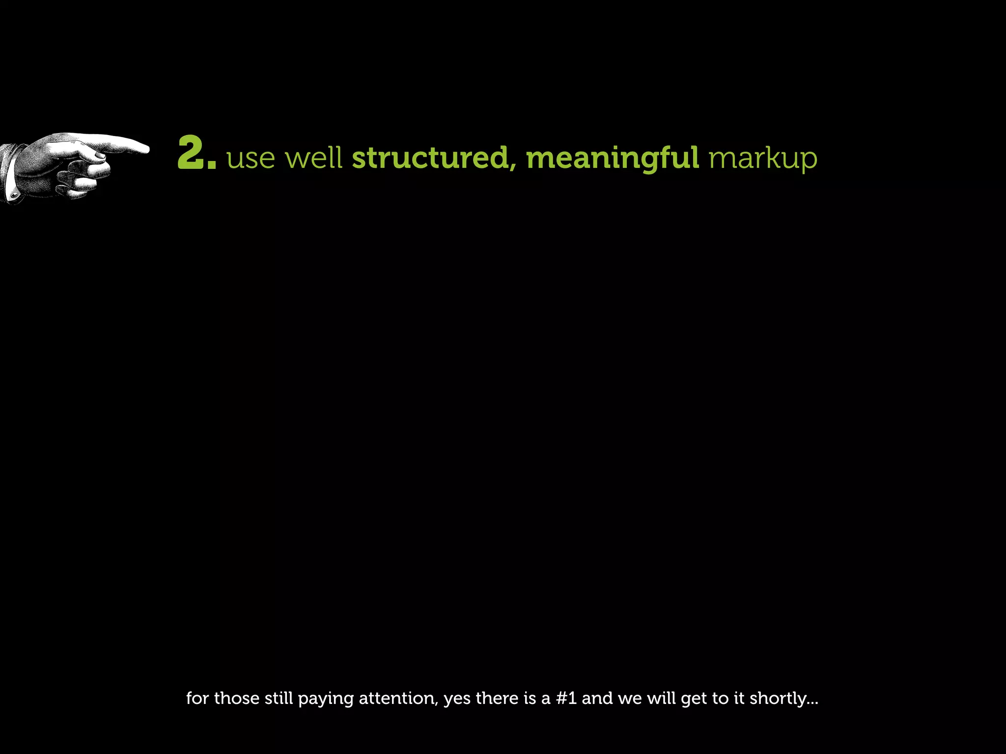 2. use well structured, meaningful markup




for those still paying attention, yes there is a #1 and we will get to it shortly...
 