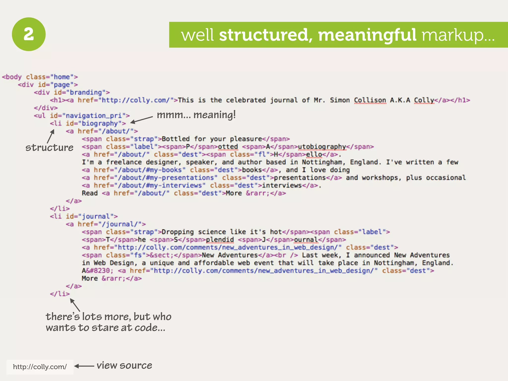 2                                   well structured, meaningful markup...



                                  mmm... meaning!

   structure




          there’s lots more, but who
          wants to stare at code...


http://colly.com/   view source
 